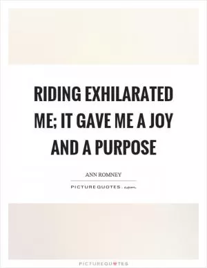 Riding exhilarated me; it gave me a joy and a purpose Picture Quote #1