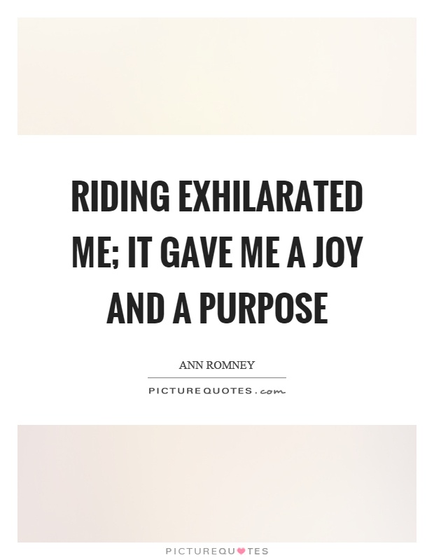 Riding exhilarated me; it gave me a joy and a purpose Picture Quote #1