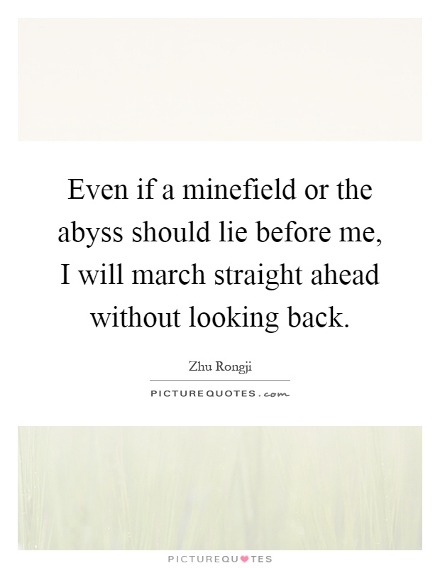 Even if a minefield or the abyss should lie before me, I will march straight ahead without looking back Picture Quote #1