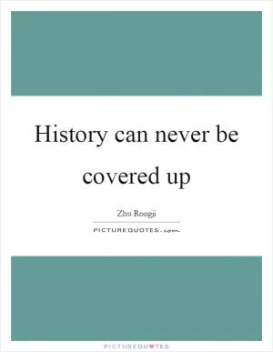 History can never be covered up Picture Quote #1