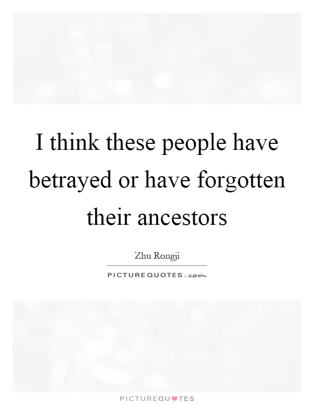 I think these people have betrayed or have forgotten their ancestors Picture Quote #1