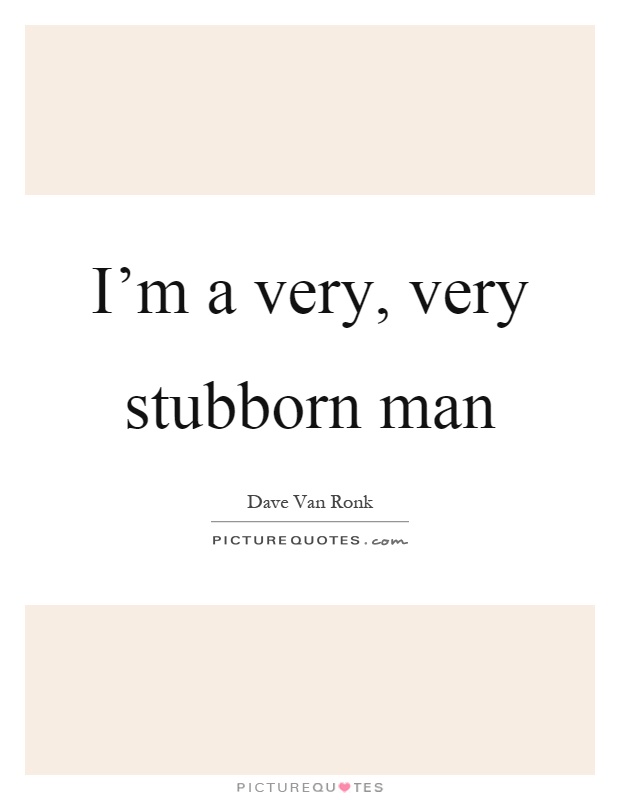 I'm a very, very stubborn man Picture Quote #1