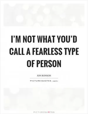 I’m not what you’d call a fearless type of person Picture Quote #1