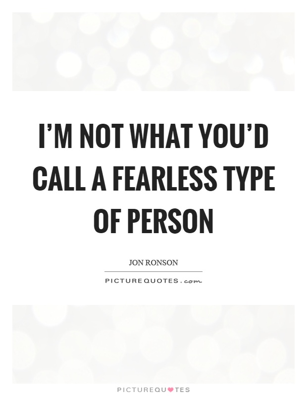 I'm not what you'd call a fearless type of person Picture Quote #1