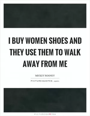 I buy women shoes and they use them to walk away from me Picture Quote #1