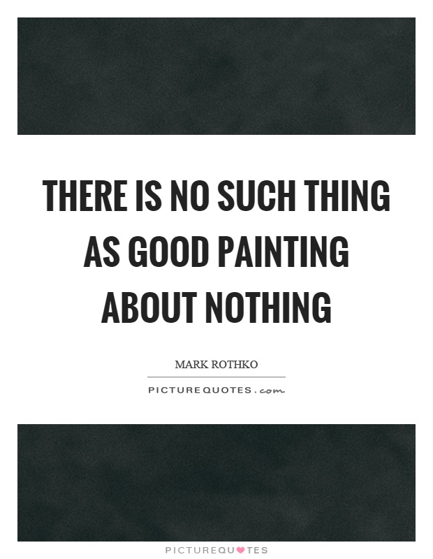 There is no such thing as good painting about nothing Picture Quote #1