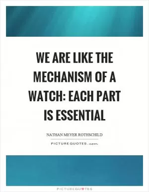 We are like the mechanism of a watch: each part is essential Picture Quote #1