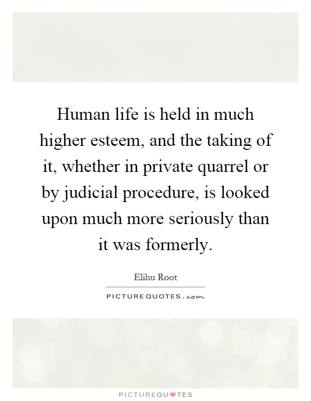 Human life is held in much higher esteem, and the taking of it, whether in private quarrel or by judicial procedure, is looked upon much more seriously than it was formerly Picture Quote #1