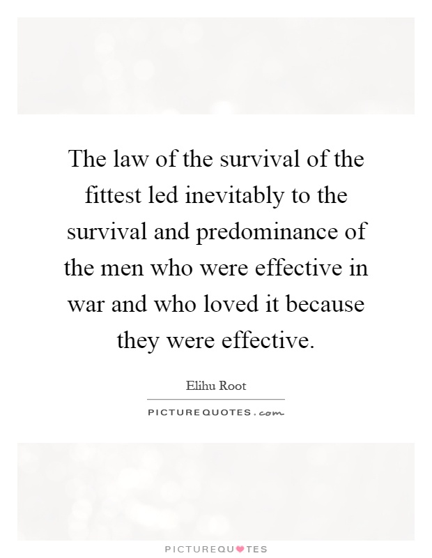 The law of the survival of the fittest led inevitably to the survival and predominance of the men who were effective in war and who loved it because they were effective Picture Quote #1