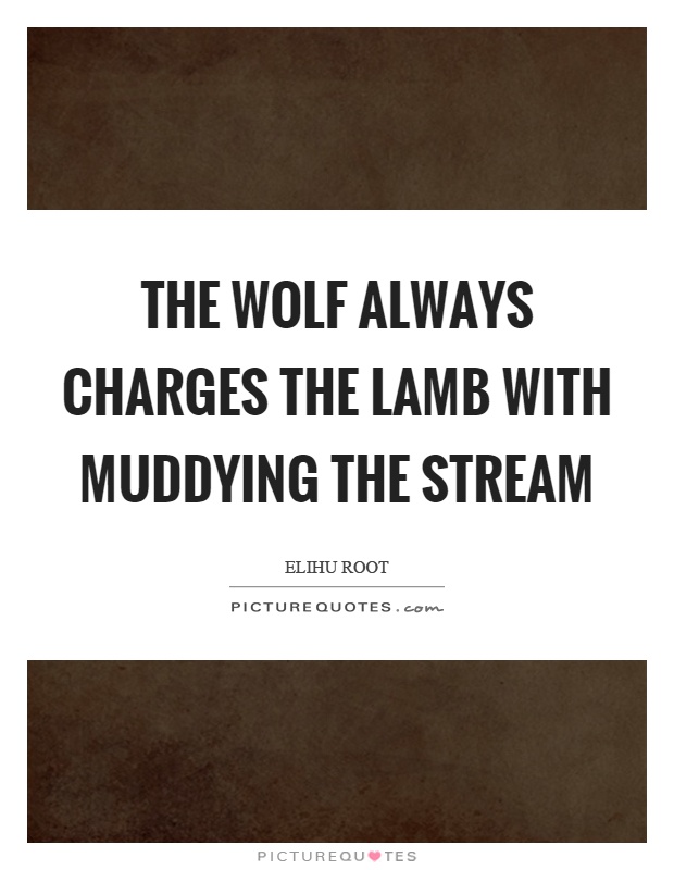 The wolf always charges the lamb with muddying the stream Picture Quote #1