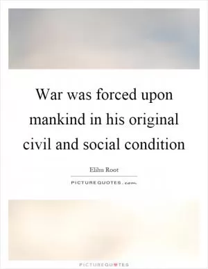 War was forced upon mankind in his original civil and social condition Picture Quote #1