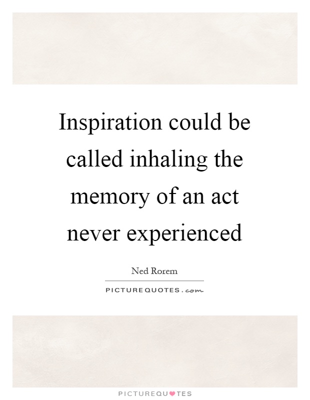 Inspiration could be called inhaling the memory of an act never experienced Picture Quote #1