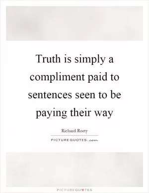 Truth is simply a compliment paid to sentences seen to be paying their way Picture Quote #1