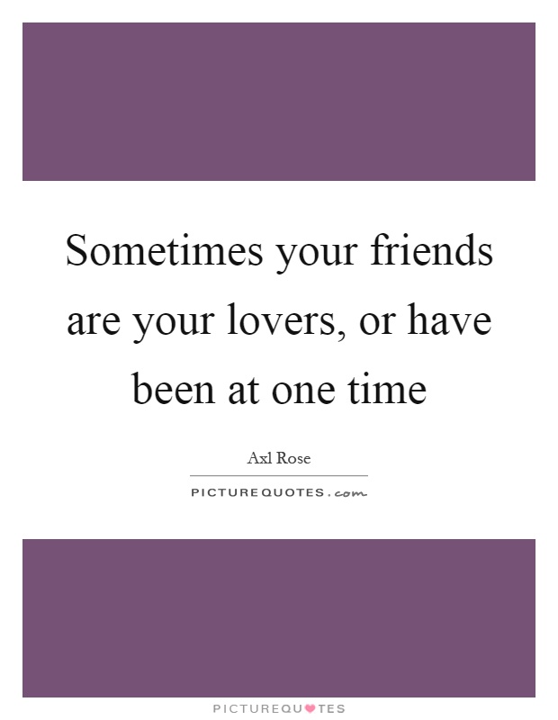 Sometimes your friends are your lovers, or have been at one time Picture Quote #1
