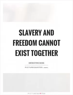 Slavery and freedom cannot exist together Picture Quote #1