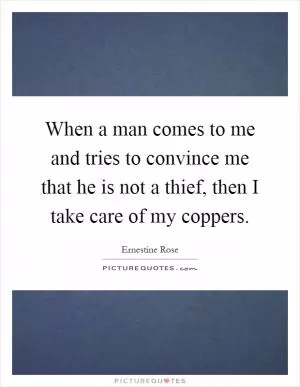 When a man comes to me and tries to convince me that he is not a thief, then I take care of my coppers Picture Quote #1