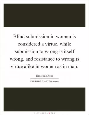 Blind submission in women is considered a virtue, while submission to wrong is itself wrong, and resistance to wrong is virtue alike in women as in man Picture Quote #1