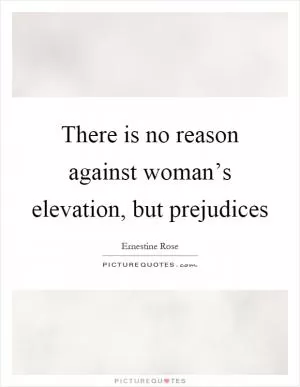 There is no reason against woman’s elevation, but prejudices Picture Quote #1
