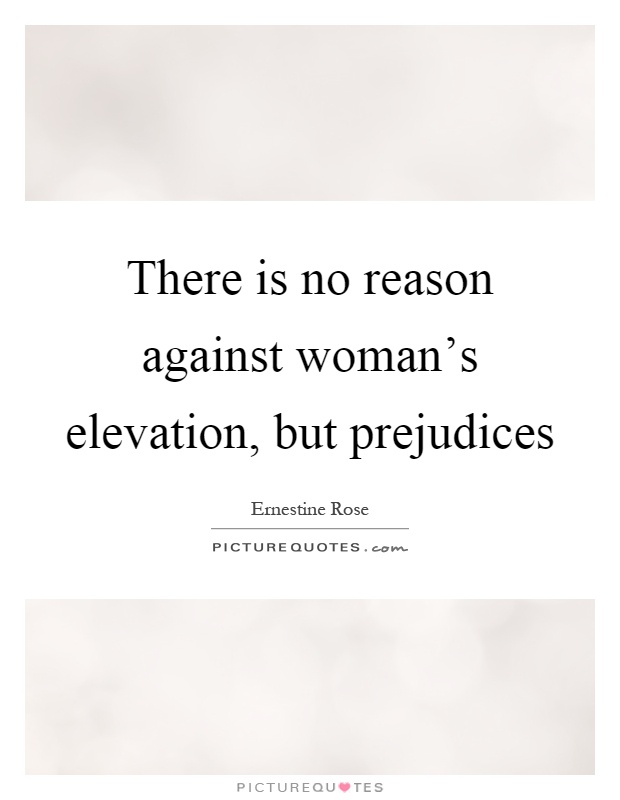 There is no reason against woman's elevation, but prejudices Picture Quote #1