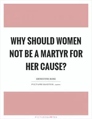 Why should women not be a martyr for her cause? Picture Quote #1
