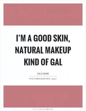 I’m a good skin, natural makeup kind of gal Picture Quote #1