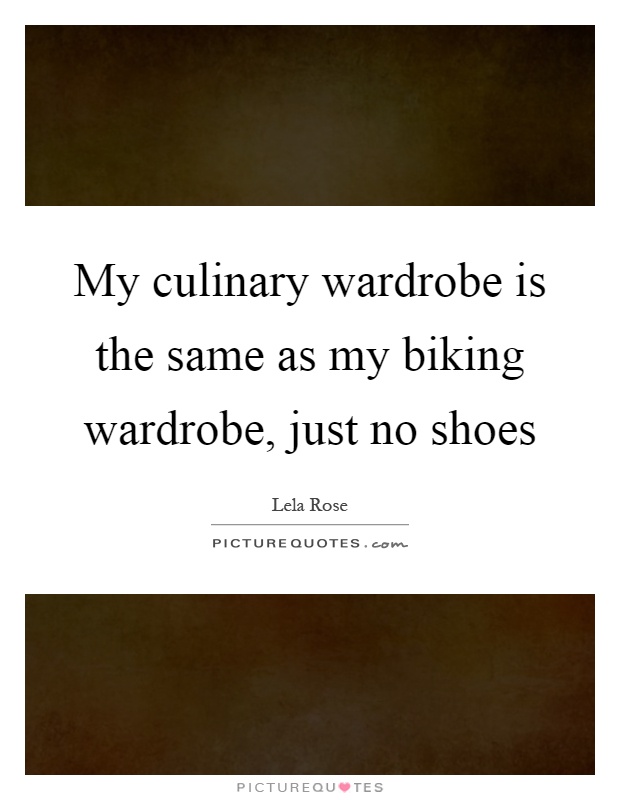 My culinary wardrobe is the same as my biking wardrobe, just no shoes Picture Quote #1