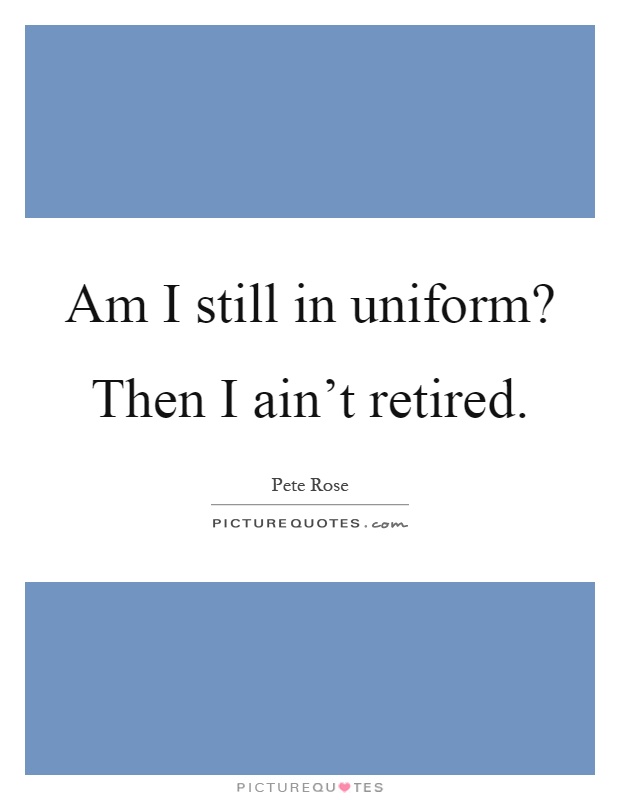 Am I still in uniform? Then I ain't retired Picture Quote #1