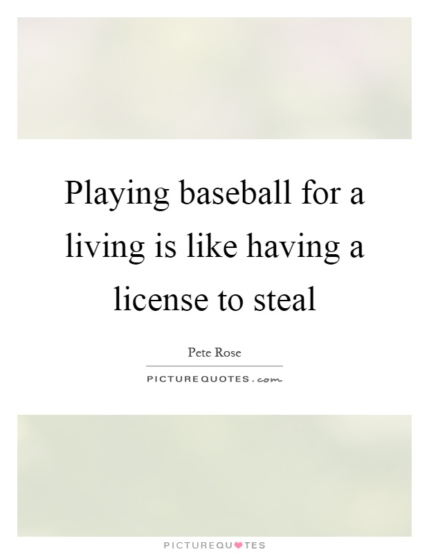 Playing baseball for a living is like having a license to steal Picture Quote #1
