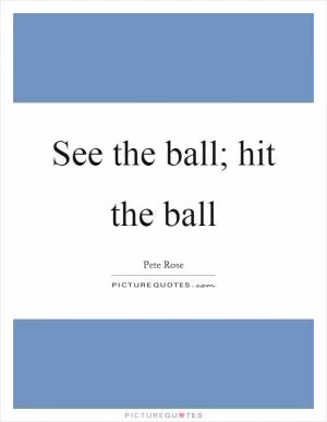 See the ball; hit the ball Picture Quote #1