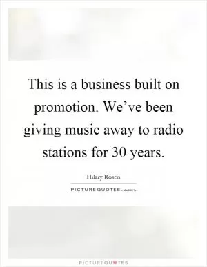 This is a business built on promotion. We’ve been giving music away to radio stations for 30 years Picture Quote #1