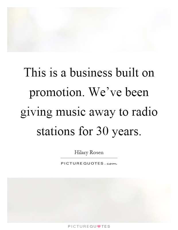 This is a business built on promotion. We've been giving music away to radio stations for 30 years Picture Quote #1