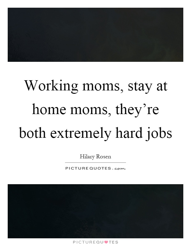 Working moms, stay at home moms, they're both extremely hard jobs Picture Quote #1