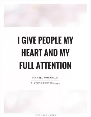 I give people my heart and my full attention Picture Quote #1