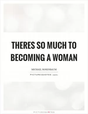 Theres so much to becoming a woman Picture Quote #1
