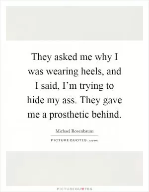 They asked me why I was wearing heels, and I said, I’m trying to hide my ass. They gave me a prosthetic behind Picture Quote #1