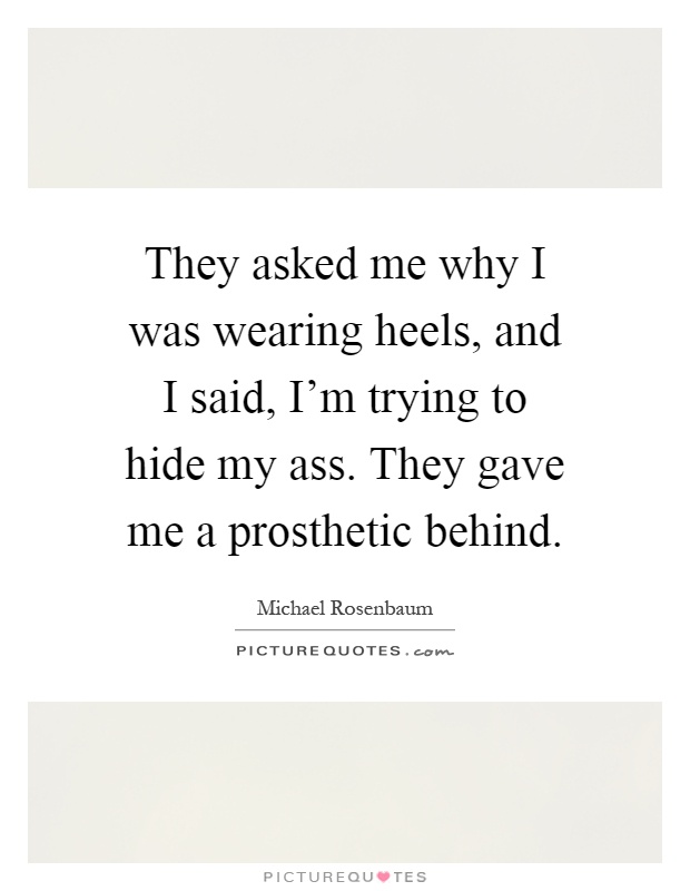 They asked me why I was wearing heels, and I said, I'm trying to hide my ass. They gave me a prosthetic behind Picture Quote #1