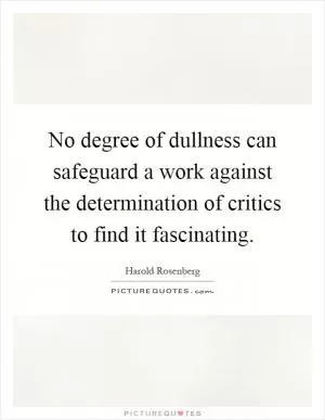 No degree of dullness can safeguard a work against the determination of critics to find it fascinating Picture Quote #1