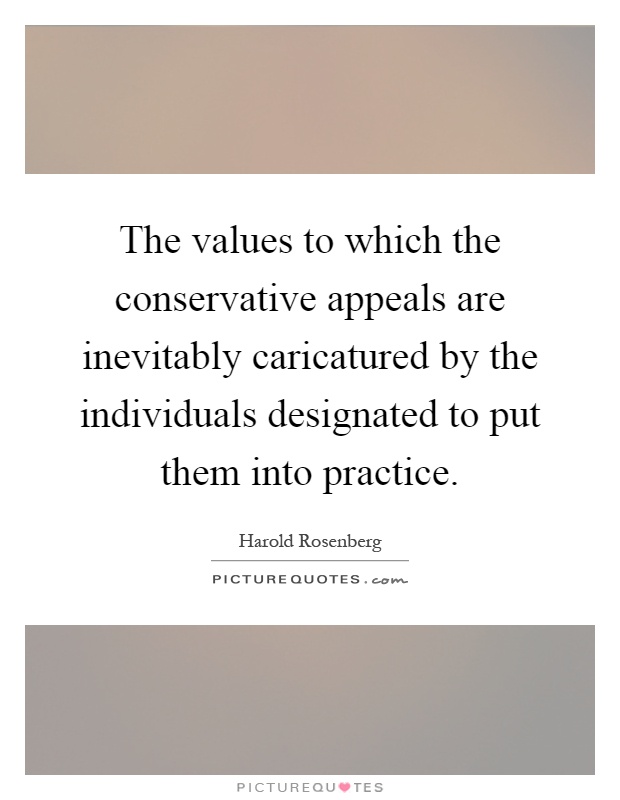 The values to which the conservative appeals are inevitably caricatured by the individuals designated to put them into practice Picture Quote #1