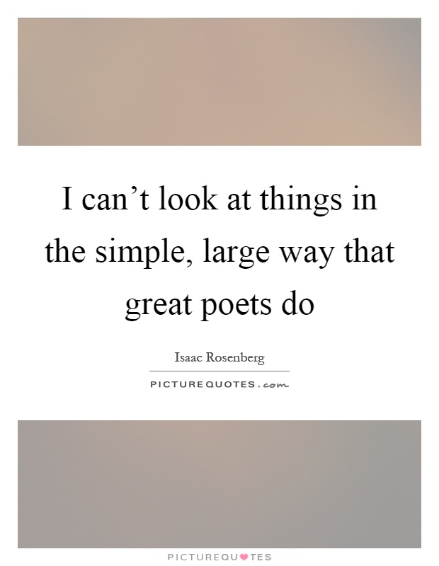 I can't look at things in the simple, large way that great poets do Picture Quote #1