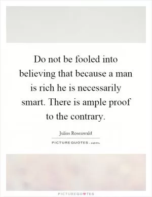 Do not be fooled into believing that because a man is rich he is necessarily smart. There is ample proof to the contrary Picture Quote #1