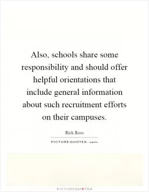 Also, schools share some responsibility and should offer helpful orientations that include general information about such recruitment efforts on their campuses Picture Quote #1