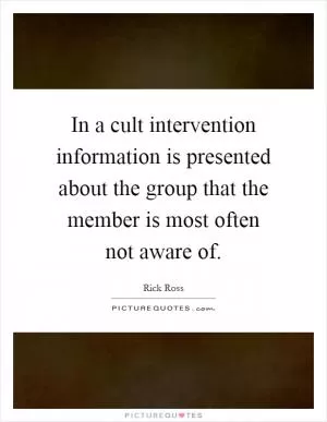In a cult intervention information is presented about the group that the member is most often not aware of Picture Quote #1