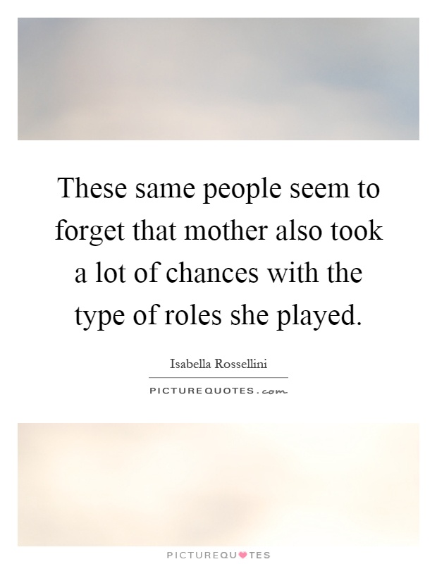 These same people seem to forget that mother also took a lot of chances with the type of roles she played Picture Quote #1