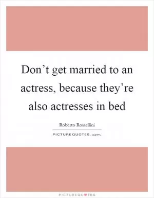 Don’t get married to an actress, because they’re also actresses in bed Picture Quote #1