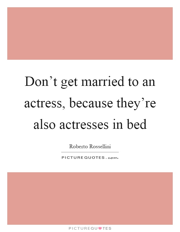 Don't get married to an actress, because they're also actresses in bed Picture Quote #1