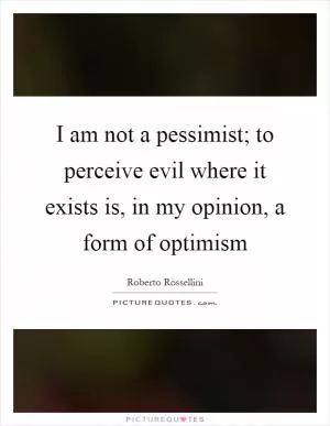 I am not a pessimist; to perceive evil where it exists is, in my opinion, a form of optimism Picture Quote #1