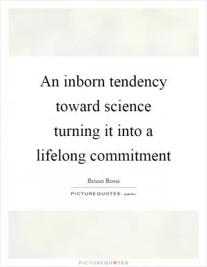 An inborn tendency toward science turning it into a lifelong commitment Picture Quote #1
