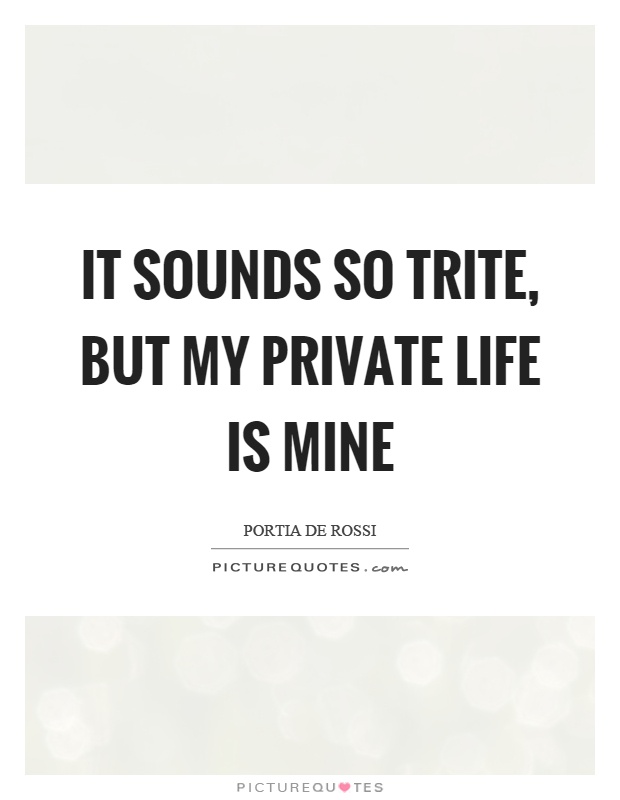 It sounds so trite, but my private life is mine Picture Quote #1