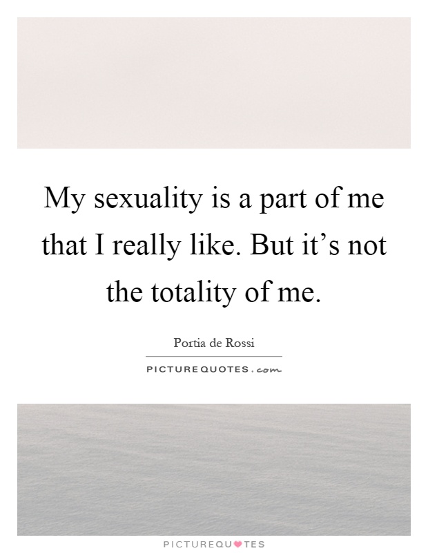 My sexuality is a part of me that I really like. But it's not the totality of me Picture Quote #1