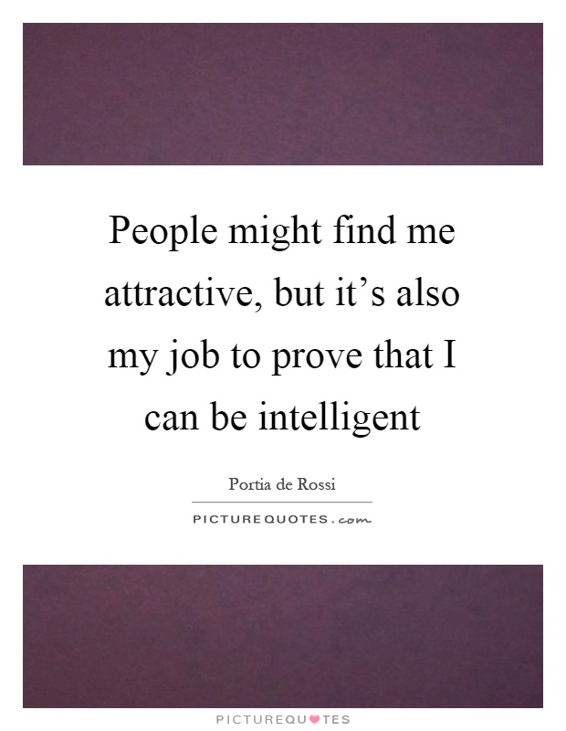 People might find me attractive, but it's also my job to prove that I can be intelligent Picture Quote #1